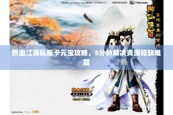 热血江湖私服卡元宝攻略，5分钟解决资源短缺难题