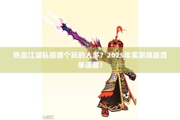 热血江湖私服哪个玩的人多?2025年实测爆服清单速藏! 热血江湖私服哪个玩的人多?2025年实测爆服清单速藏!