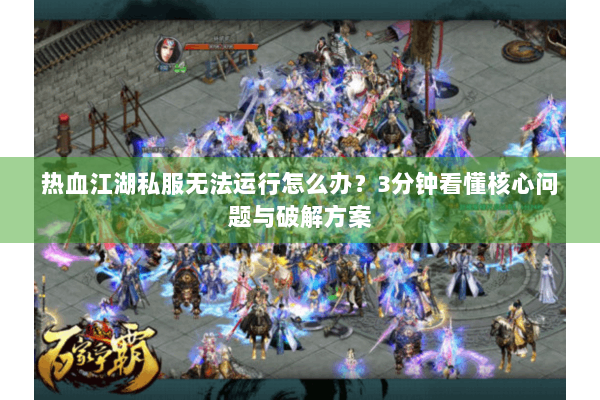 热血江湖私服无法运行怎么办?3分钟看懂核心问题与破解方案 热血江湖私服无法运行怎么办?3分钟看懂核心问题与破解方案