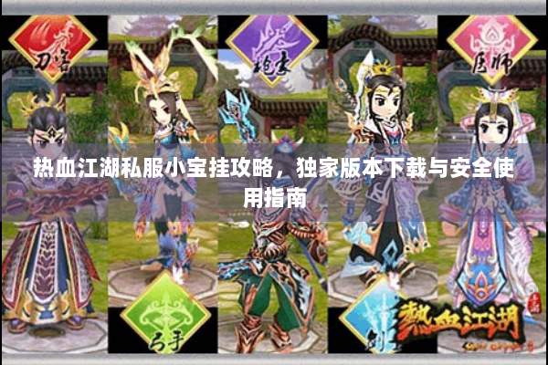 热血江湖私服小宝挂攻略,独家版本下载与安全使用指南 热血江湖私服小宝挂攻略,独家版本下载与安全使用指南