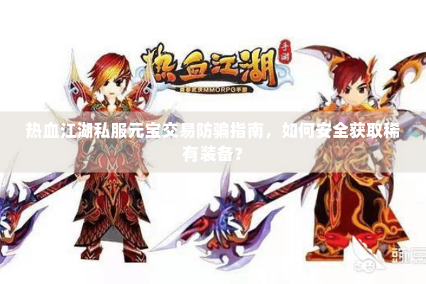 热血江湖私服元宝交易防骗指南，如何安全获取稀有装备？