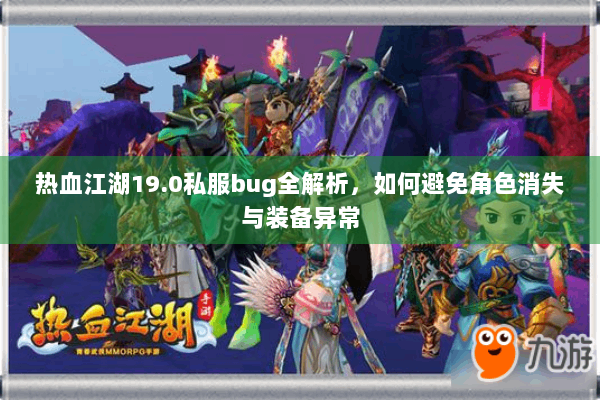 热血江湖19.0私服bug全解析,如何避免角色消失与装备异常 热血江湖19.0私服bug全解析,如何避免角色消失与装备异常
