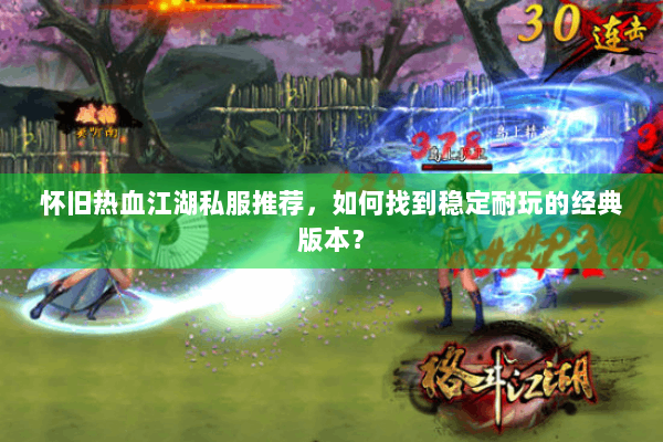 怀旧热血江湖私服推荐,如何找到稳定耐玩的经典版本? 怀旧热血江湖私服推荐,如何找到稳定耐玩的经典版本?