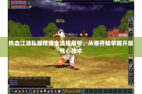 热血江湖私服搭建全流程解析,从零开始掌握开服核心技术 热血江湖私服搭建全流程解析,从零开始掌握开服核心技术