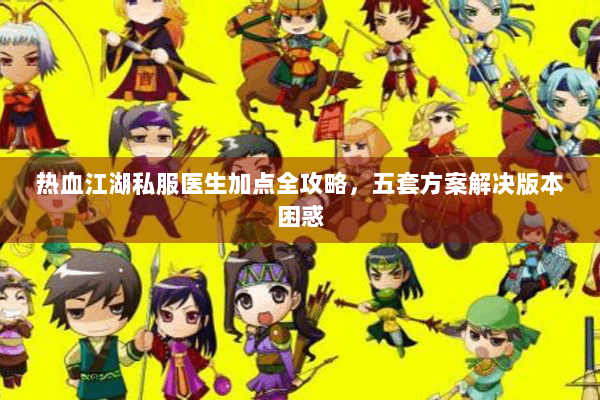 热血江湖私服医生加点全攻略,五套方案解决版本困惑 热血江湖私服医生加点全攻略,五套方案解决版本困惑