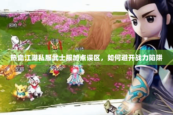 热血江湖私服武士服加点误区,如何避开战力陷阱 热血江湖私服武士服加点误区,如何避开战力陷阱