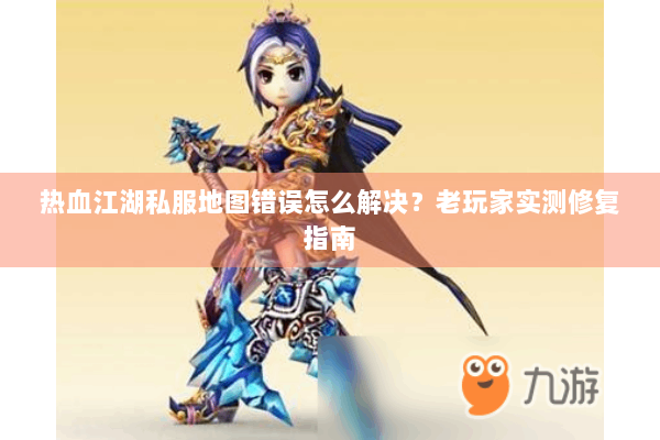 热血江湖私服地图错误怎么解决？老玩家实测修复指南