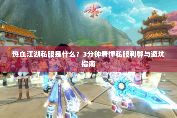 热血江湖私服是什么?3分钟看懂私服利弊与避坑指南 热血江湖私服是什么?3分钟看懂私服利弊与避坑指南