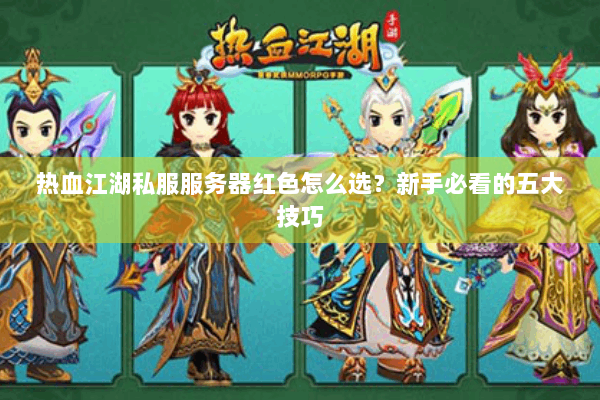 热血江湖私服服务器红色怎么选？新手必看的五大技巧