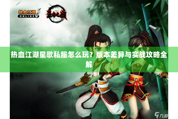 热血江湖星歌私服怎么玩？版本差异与实战攻略全解