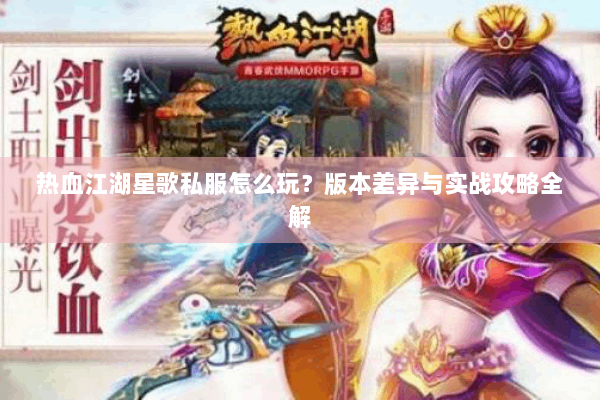 热血江湖星歌私服怎么玩？版本差异与实战攻略全解