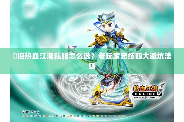 懷旧热血江湖私服怎么选?老玩家总结四大避坑法则 懷旧热血江湖私服怎么选?老玩家总结四大避坑法则