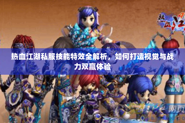 热血江湖私服技能特效全解析,如何打造视觉与战力双赢体验 热血江湖私服技能特效全解析,如何打造视觉与战力双赢体验