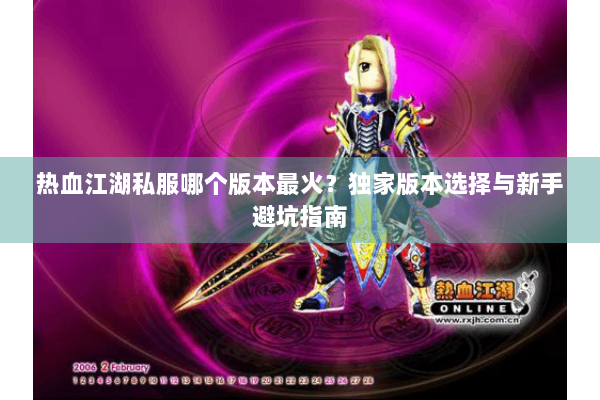 热血江湖私服哪个版本最火?独家版本选择与新手避坑指南 热血江湖私服哪个版本最火?独家版本选择与新手避坑指南