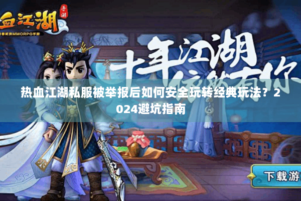 热血江湖私服被举报后如何安全玩转经典玩法？2024避坑指南