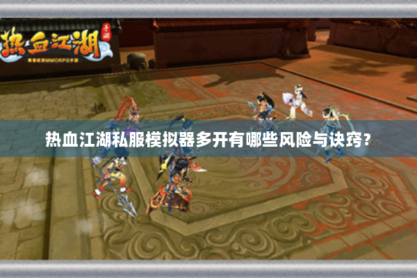 热血江湖私服模拟器多开有哪些风险与诀窍? 热血江湖私服模拟器多开有哪些风险与诀窍?