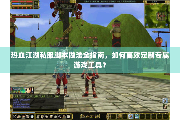 热血江湖私服脚本做法全指南，如何高效定制专属游戏工具？