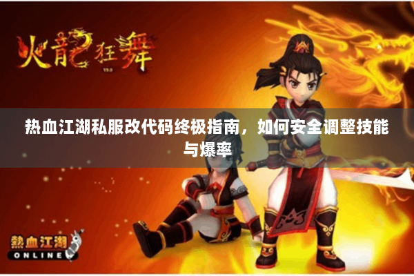 热血江湖私服改代码终极指南，如何安全调整技能与爆率