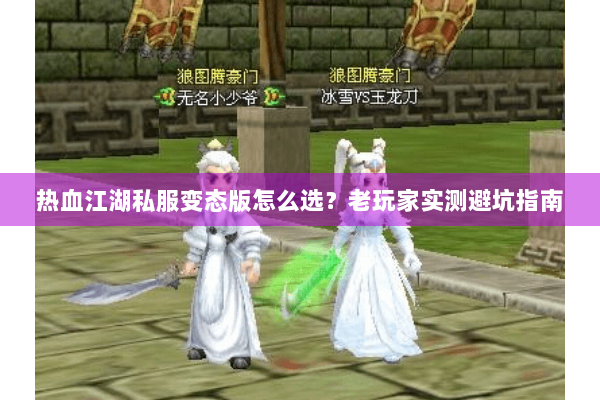 热血江湖私服变态版怎么选?老玩家实测避坑指南 热血江湖私服变态版怎么选?老玩家实测避坑指南