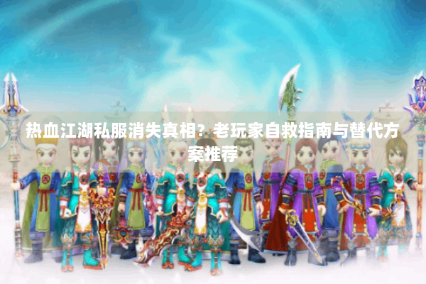 热血江湖私服消失真相？老玩家自救指南与替代方案推荐