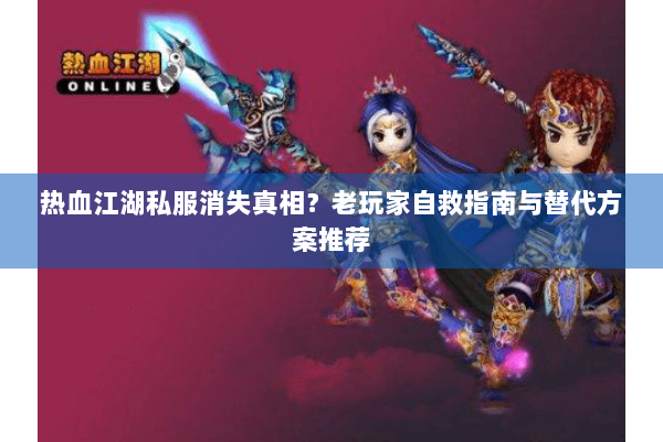 热血江湖私服消失真相？老玩家自救指南与替代方案推荐