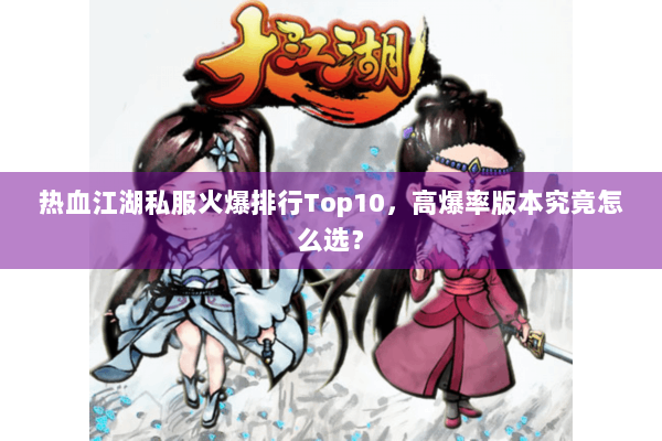 热血江湖私服火爆排行Top10,高爆率版本究竟怎么选? 热血江湖私服火爆排行Top10,高爆率版本究竟怎么选?