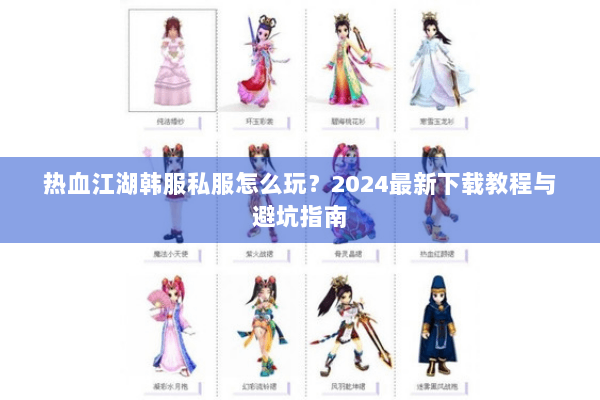 热血江湖韩服私服怎么玩？2024最新下载教程与避坑指南