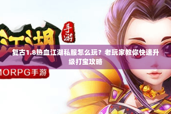 复古1.8热血江湖私服怎么玩？老玩家教你快速升级打宝攻略