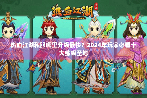 热血江湖私服哪里升级最快？2024年玩家必看十大练级圣地