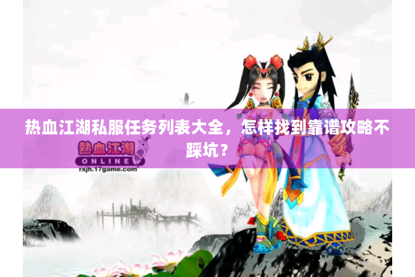 热血江湖私服任务列表大全，怎样找到靠谱攻略不踩坑？