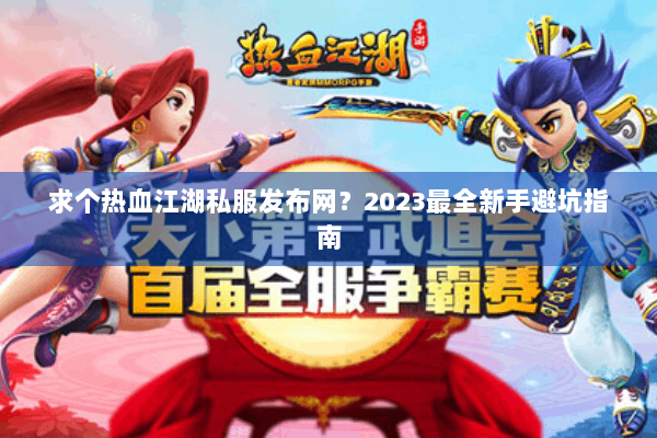 求个热血江湖私服发布网?2023最全新手避坑指南 求个热血江湖私服发布网?2023最全新手避坑指南