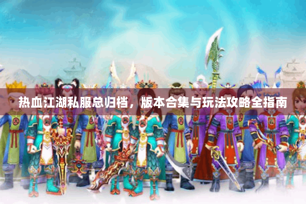 热血江湖私服总归档,版本合集与玩法攻略全指南 热血江湖私服总归档,版本合集与玩法攻略全指南