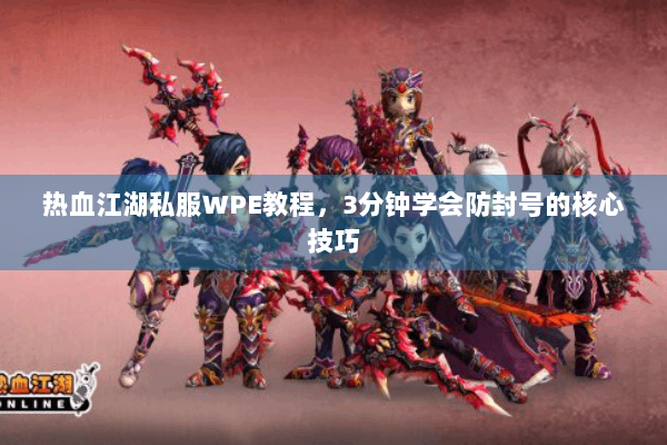 热血江湖私服WPE教程,3分钟学会防封号的核心技巧 热血江湖私服WPE教程,3分钟学会防封号的核心技巧