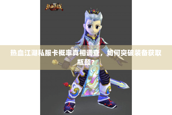 热血江湖私服卡概率真相调查，如何突破装备获取瓶颈？