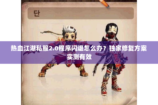 热血江湖私服2.0程序闪退怎么办?独家修复方案实测有效 热血江湖私服2.0程序闪退怎么办?独家修复方案实测有效