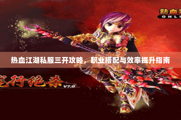 热血江湖私服三开攻略，职业搭配与效率提升指南