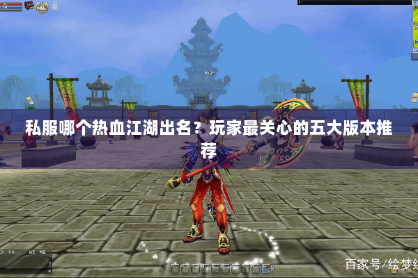 私服哪个热血江湖出名?玩家最关心的五大版本推荐 私服哪个热血江湖出名?玩家最关心的五大版本推荐