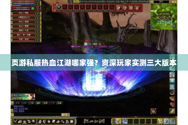 页游私服热血江湖哪家强?资深玩家实测三大版本 页游私服热血江湖哪家强?资深玩家实测三大版本