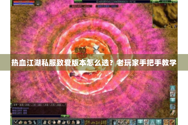 热血江湖私服致爱版本怎么选？老玩家手把手教学