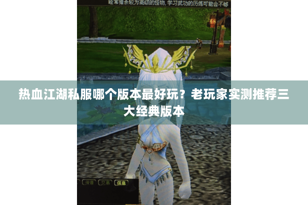 热血江湖私服哪个版本最好玩?老玩家实测推荐三大经典版本 热血江湖私服哪个版本最好玩?老玩家实测推荐三大经典版本