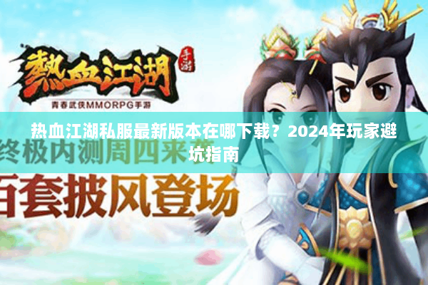 热血江湖私服最新版本在哪下载?2024年玩家避坑指南 热血江湖私服最新版本在哪下载?2024年玩家避坑指南