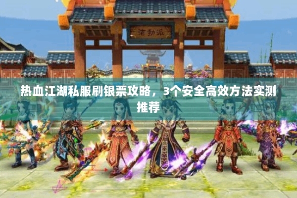 热血江湖私服刷银票攻略，3个安全高效方法实测推荐