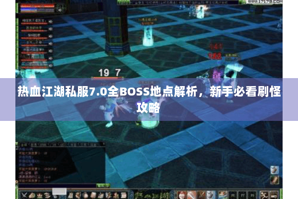热血江湖私服7.0全BOSS地点解析，新手必看刷怪攻略