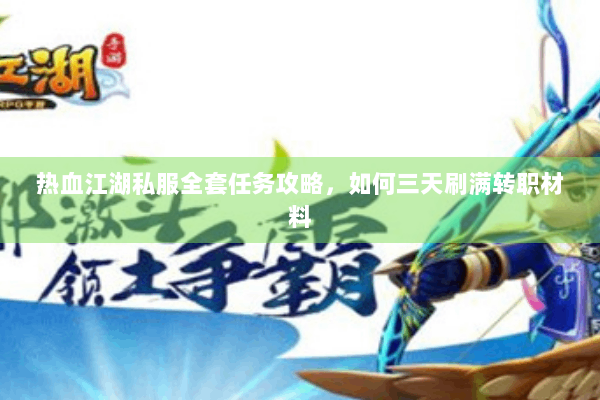 热血江湖私服全套任务攻略,如何三天刷满转职材料 热血江湖私服全套任务攻略,如何三天刷满转职材料
