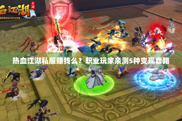 热血江湖私服赚钱么?职业玩家亲测5种变现套路 热血江湖私服赚钱么?职业玩家亲测5种变现套路