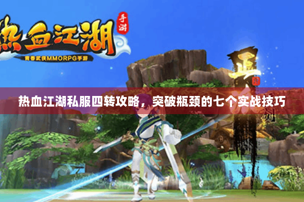 热血江湖私服四转攻略，突破瓶颈的七个实战技巧