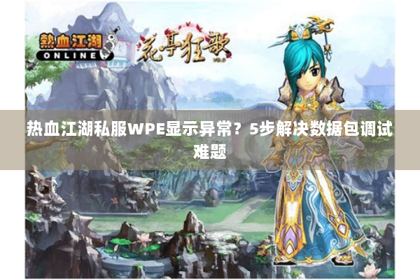 热血江湖私服WPE显示异常？5步解决数据包调试难题