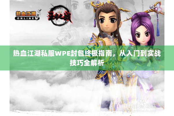 热血江湖私服WPE封包终极指南,从入门到实战技巧全解析 热血江湖私服WPE封包终极指南,从入门到实战技巧全解析