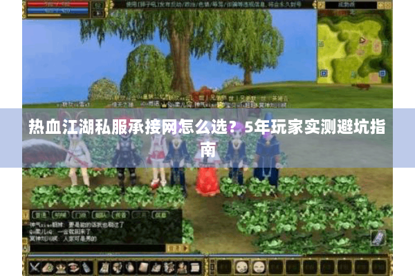 热血江湖私服承接网怎么选?5年玩家实测避坑指南 热血江湖私服承接网怎么选?5年玩家实测避坑指南