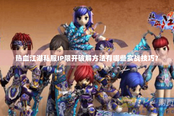 热血江湖私服IP限开破解方法有哪些实战技巧？